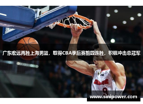 广东宏远再胜上海男篮，取得CBA季后赛前四连胜，积极冲击总冠军