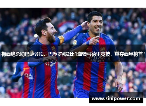梅西绝杀助巴萨登顶，巴塞罗那2比1逆转马德里竞技，重夺西甲榜首！