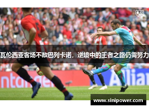 瓦伦西亚客场不敌巴列卡诺，逆境中的王者之路仍需努力