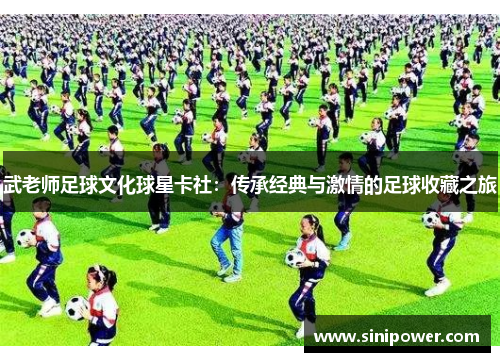 武老师足球文化球星卡社：传承经典与激情的足球收藏之旅